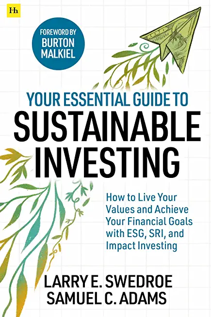 Your Essential Guide to Sustainable Investing: How to Live Your Values and Achieve Your Financial Goals with Esg, Sri, and Impact Investing