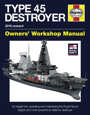 Royal Navy Type 45 Destroyer Manual - 2010 Onward: An Insight Into Operating and Maintaining the Royal Navy's Largest and Most Powerful Air Defence De