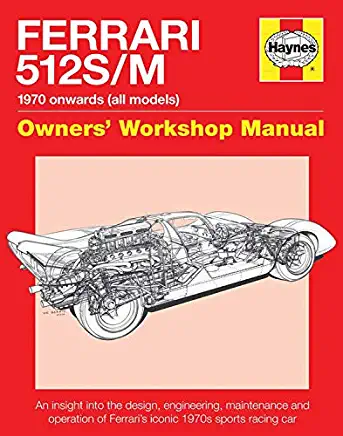 Ferrari 512 S/M 1970 Onwards (All Marks): An Insight Into the Design, Engineering, Maintenance and Operation of Ferrari's Iconic 1970s Sports Racing C
