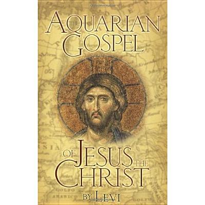 The Aquarian Gospel of Jesus the Christ: The Philosophic and Practical Basis of the Church Universal and World Religion of the Aquarian Age; Transcrib