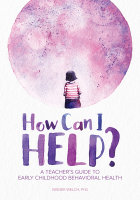 How Can I Help?: A Teacher's Guide to Early Childhood Behavioral Health