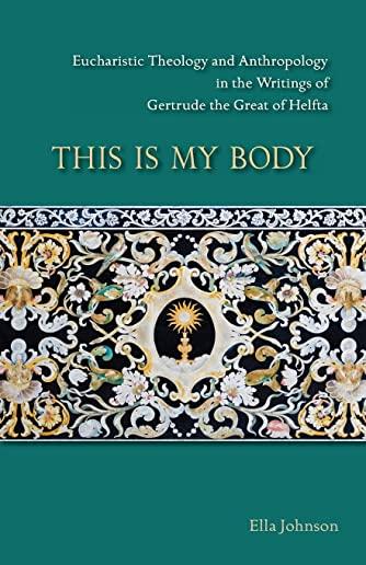 This Is My Body, Volume 280: Eucharistic Theology and Anthropology in the Writings of Gertrude the Great of Helfta