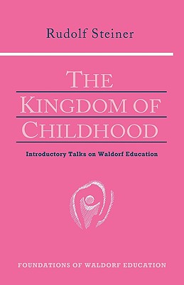 The Kingdom of Childhood: Introductory Talks on Waldorf Education (Cw 311)
