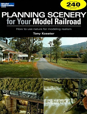 Planning Scenery for Your Model Railroad: How to Use Nature for Modeling Realism