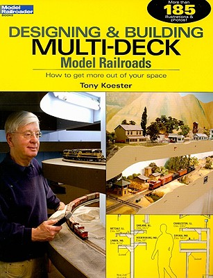 Designing & Building Multi-Deck Model Railroads: How to Get More Out of Your Space