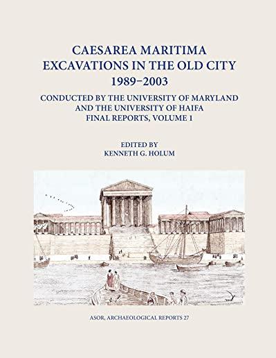 Caesarea Maritima Excavations in the Old City 1989-2003 Conducted by the University of Maryland and the University of Haifa, Final Reports: Volume 1: