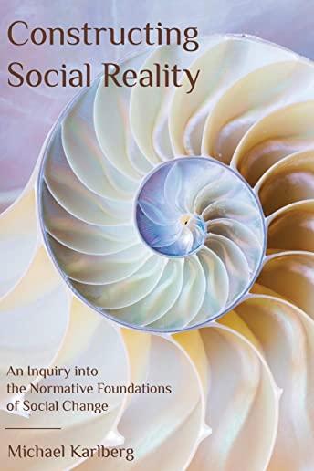 Constructing Social Reality: An Inquiry into the Normative Foundations of Social Change