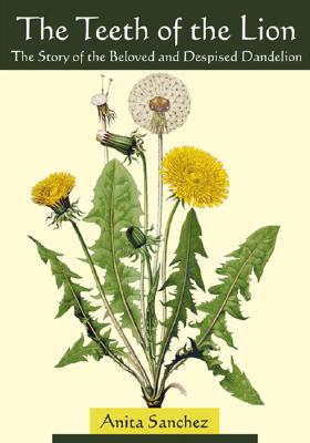 The Teeth of the Lion: The Story of the Beloved and Despised Dandelion