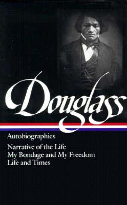 Frederick Douglass: Autobiographies (Loa #68): Narrative of the Life / My Bondage and My Freedom / Life and Times
