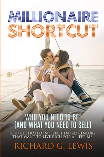 Millionaire Shortcut: Who You Need To Be (and What You Need To Sell): For Frustrated Internet Entrepreneurs That Want to Live Rich for a Lif