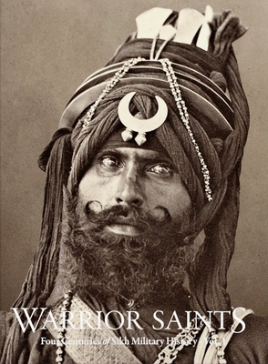 Warrior Saints: Four Centuries of Sikh Military History (Volume 1)