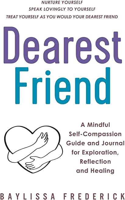 Dearest Friend: A Mindful Self-Compassion Guide and Journal for Exploration, Reflection and Healing