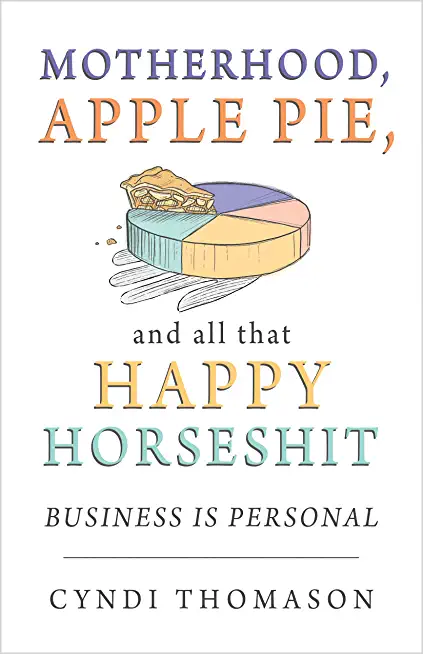 Motherhood, Apple Pie, and all that Happy Horseshit: Business Is Personal