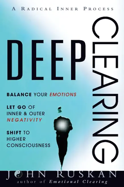 Deep Clearing: Balance Your Emotions, Let Go Of Inner and Outer Negativity, Shift To Higher Consciousness: A Radical Inner Process