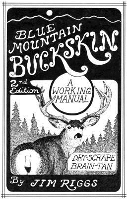 Blue Mountain Buckskin: A Working Manual for Dry-Scrape Brain-Tan