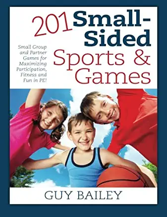 201 Small-Sided Sports & Games: Small Group & Partner Games for Maximizing Participation, Fitness & Fun in PE!