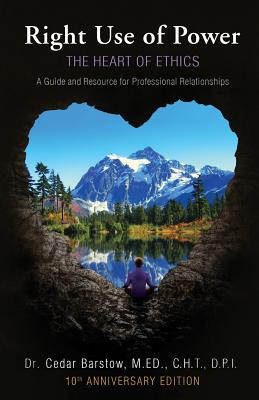 Right Use of Power: The Heart of Ethics: A Guide and Resource for Professional Relationships, 10th Anniversary Edition