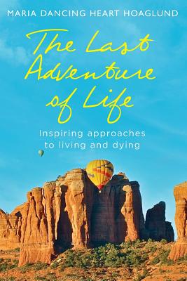 The Last Adventure of Life: Inspiring Approaches to Living and Dying