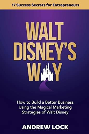 Walt Disney's Way: How to Build a Better Business Using the Magical Marketing Strategies of Walt Disney