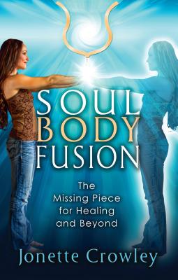 Soul Body Fusion: The Missing Piece for Healing and Beyond