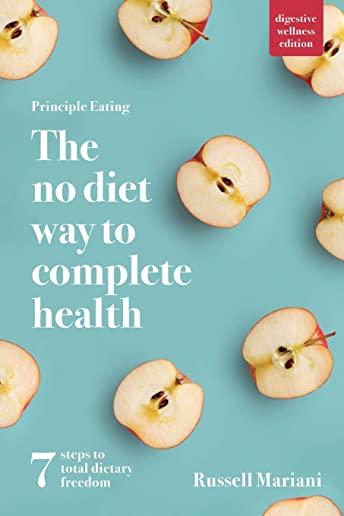 Principle Eating - The No Diet Way to Complete Health: 7 steps to total dietary freedom