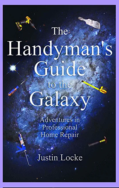 The Handyman's Guide to the Galaxy: Adventures in Professional Home Repair