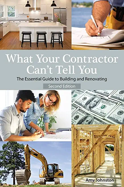 What Your Contractor Can't Tell You, 2nd Edition: The Essential Guide to Buliding and Renovation