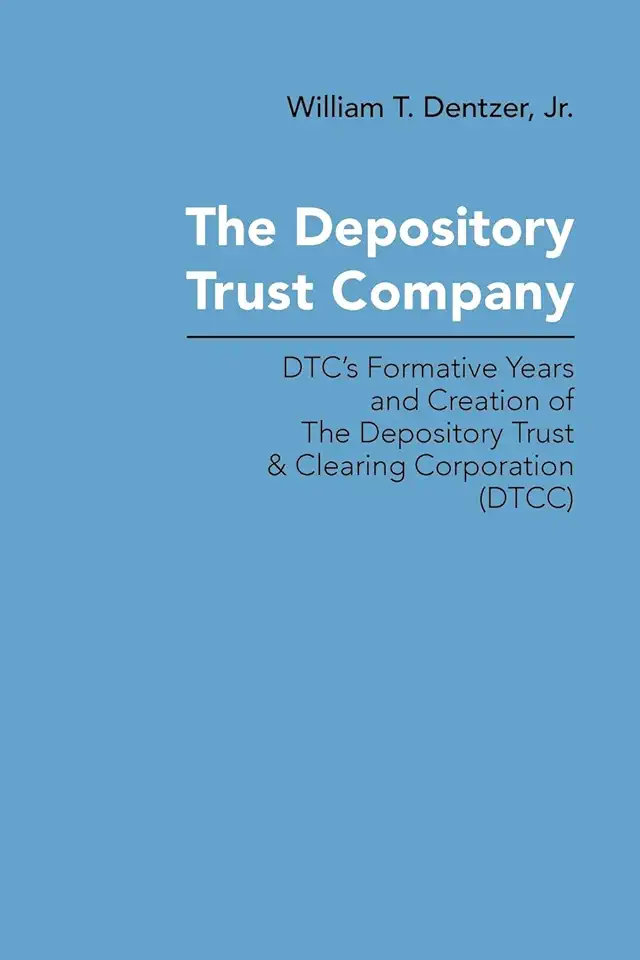 The Depository Trust Company: DTC's Formative Years and Creation of The Depository Trust & Clearing Corporation (DTCC)
