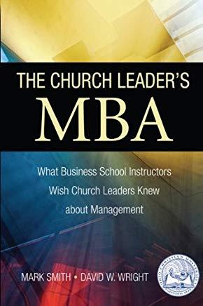 The Church Leader's MBA: What Business School Instructors Wish Church Leaders Knew about Management