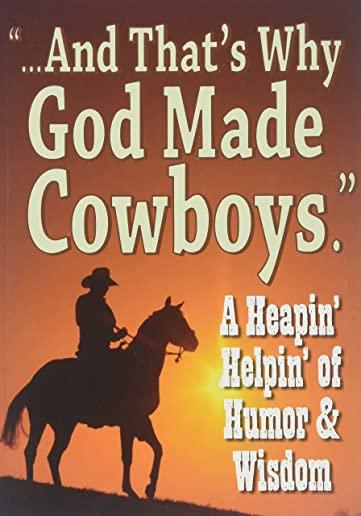 And That's Why God Made Cowboys.: A Heapin' Helpin' of Humor & Wisdom