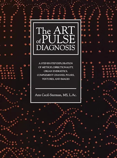 The Art of Pulse Diagnosis: A Step-by-Step Exploration of Method, Directionality, Organ Energetics, Complement Channel Pulses, Textures, and Image