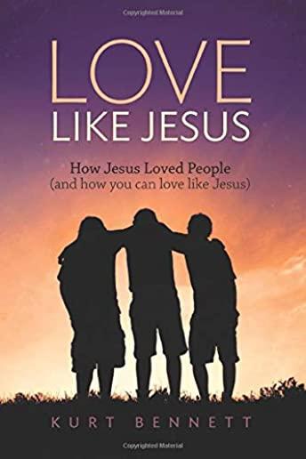 Love Like Jesus: How Jesus Loved People (and how you can love like Jesus)