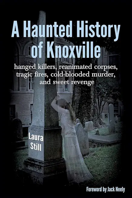 A Haunted History of Knoxville: hanged killers, re-animated corpses, tragic fires, cold-blooded murder, and sweet revenge