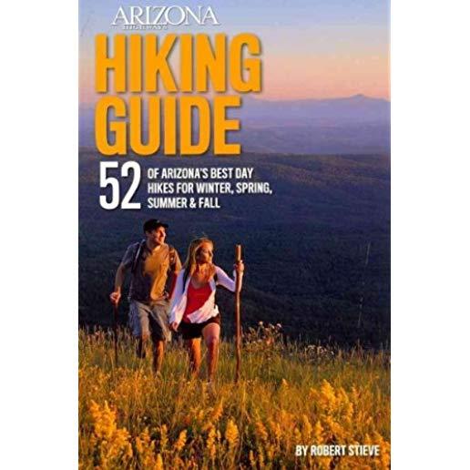 Arizona Highways Hiking Guide: 52 of Arizona's Best Day Hikes for Winter, Spring, Summer & Fall