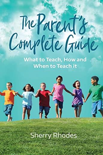 The Parent's Complete Guide: What to Teach, How and When to Teach It