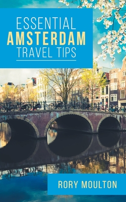 Essential Amsterdam Travel Tips: Secrets, Advice & Insight for the Perfect Amsterdam Trip