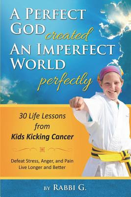 A Perfect God Created An Imperfect World Perfectly: 30 Life Lessons from Kids Kicking Cancer