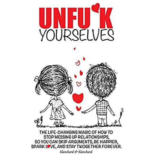 Unfu*k Yourselves: The life-changing magic of how to stop messing up relationships so you can skip arguments, be happier, spark love, and