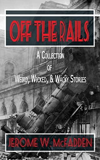 Off the Rails: A Collection of Weird, Wicked, and Wacky Stories
