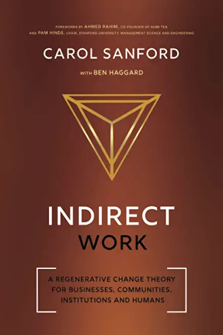 Indirect Work: A Regenerative Change Theory for Businesses, Communities, Institutions and Humans