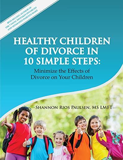 Healthy Children of Divorce in 10 Simple Steps: Minimize the Effects of Divorce on Your Children