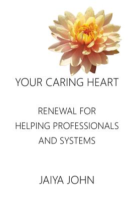 Your Caring Heart: Renewal for Helping Professionals and Systems