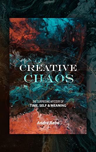 Creative Chaos: The Surprising Mystery of Time, Self, and Meaning