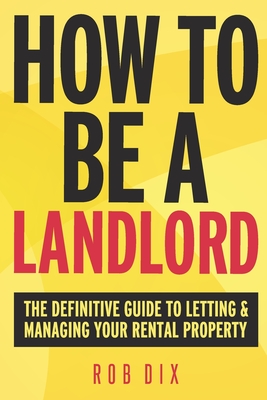 How To Be A Landlord: The Definitive Guide to Letting and Managing Your Rental Property