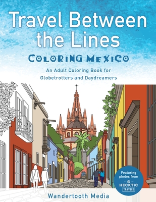 Travel Between the Lines Coloring Mexico: An Adult Coloring Book for Globetrotters and Daydreamers