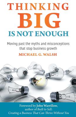 Thinking Big Is Not Enough: Moving past the myths and misconceptions that stop business growth