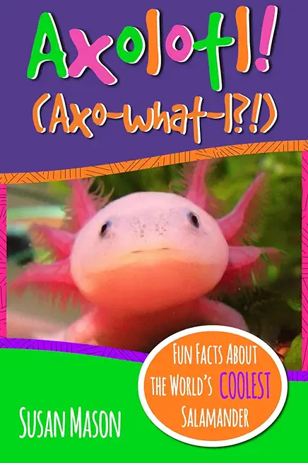 Axolotl!: Fun Facts About the World's Coolest Salamander - An Info-Picturebook for Kids