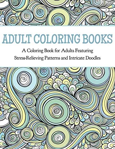 Adult Coloring Books: A Coloring Book for Adults Featuring Stress Relieving Patterns and Intricate Doodles
