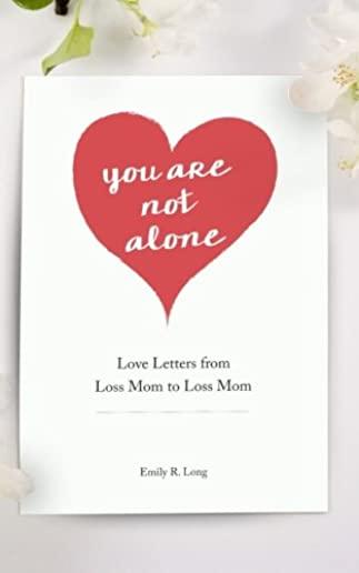 You Are Not Alone: Love Letters From Loss Mom to Loss Mom