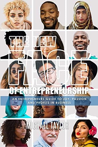 The New Face Of Entrepreneurship: An Entrepreneurs Guide To Joy, Passion & Profits In Business